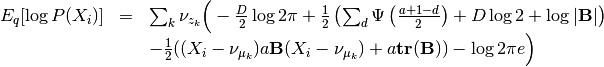 \begin{array}{rcl}
E_q[\log P(X_i)] &=& \sum_k \nu_{z_k} \Big( - \frac{D}{2}\log 2\pi
+\frac{1}{2}\left(\sum_d \Psi\left(\frac{a+1-d}{2}\right)
+ D \log 2 + \log |\mathbf{B}|\right) \\
&&
-\frac{1}{2}((X_i - \nu_{\mu_k})a\mathbf{B}(X_i - \nu_{\mu_k})+ a\mathbf{tr}(\mathbf{B}))- \log 2 \pi e  \Big)
\end{array}