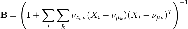 \mathbf{B} = \left(\mathbf{I} + \sum_i \sum_k \nu_{z_{i,k}}(X_i-\nu_{\mu_k})(X_i-\nu_{\mu_k})^T\right)^{-1}