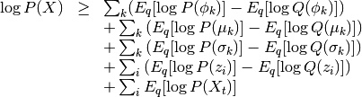 \begin{array}{rcl}
\log P(X) &\ge&
\sum_k (E_q[\log P(\phi_k)] - E_q[\log Q(\phi_k)]) \\
&&
+\sum_k \left( E_q[\log P(\mu_k)] - E_q[\log Q(\mu_k)] \right) \\
&&
+\sum_k \left( E_q[\log P(\sigma_k)] - E_q[\log Q(\sigma_k)] \right) \\
&&
+\sum_i \left( E_q[\log P(z_i)] - E_q[\log Q(z_i)] \right) \\
&&
+\sum_i E_q[\log P(X_t)]
\end{array}
