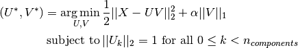 (U^*, V^*) = \underset{U, V}{\operatorname{arg\,min\,}} & \frac{1}{2}
             ||X-UV||_2^2+\alpha||V||_1 \\
             \text{subject to\,} & ||U_k||_2 = 1 \text{ for all }
             0 \leq k < n_{components}