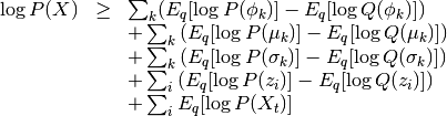 \begin{array}{rcl}
\log P(X) &\ge&
\sum_k (E_q[\log P(\phi_k)] - E_q[\log Q(\phi_k)]) \\
&&
+\sum_k \left( E_q[\log P(\mu_k)] - E_q[\log Q(\mu_k)] \right) \\
&&
+\sum_k \left( E_q[\log P(\sigma_k)] - E_q[\log Q(\sigma_k)] \right) \\
&&
+\sum_i \left( E_q[\log P(z_i)] - E_q[\log Q(z_i)] \right) \\
&&
+\sum_i E_q[\log P(X_t)]
\end{array}