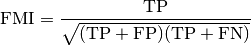 \text{FMI} = \frac{\text{TP}}{\sqrt{(\text{TP} + \text{FP}) (\text{TP} + \text{FN})}}