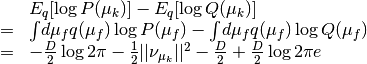 \begin{array}{rcl}
&& E_q[\log P(\mu_k)] - E_q[\log Q(\mu_k)] \\
&=&
\int\!d\mu_f q(\mu_f) \log P(\mu_f)
- \int\!d\mu_f q(\mu_f) \log Q(\mu_f)  \\
&=&
- \frac{D}{2}\log 2\pi - \frac{1}{2} ||\nu_{\mu_k}||^2 - \frac{D}{2}
+ \frac{D}{2} \log 2\pi e
\end{array}