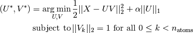 (U^*, V^*) = \underset{U, V}{\operatorname{arg\,min\,}} & \frac{1}{2}
             ||X-UV||_2^2+\alpha||U||_1 \\
             \text{subject to\,} & ||V_k||_2 = 1 \text{ for all }
             0 \leq k < n_{\mathrm{atoms}}